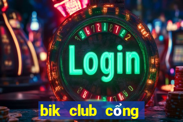 bik club cổng game quốc tế