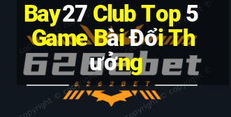 Bay27 Club Top 5 Game Bài Đổi Thưởng