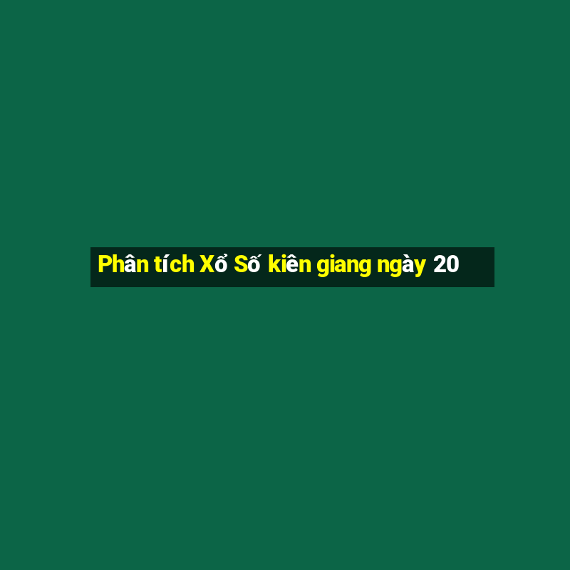 Phân tích Xổ Số kiên giang ngày 20