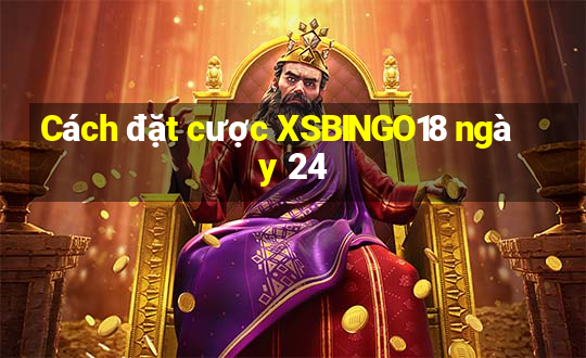 Cách đặt cược XSBINGO18 ngày 24