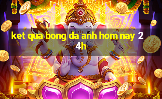 ket qua bong da anh hom nay 24h