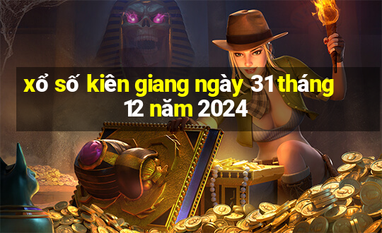 xổ số kiên giang ngày 31 tháng 12 năm 2024