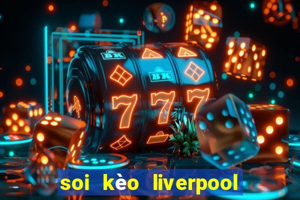 soi kèo liverpool vs real