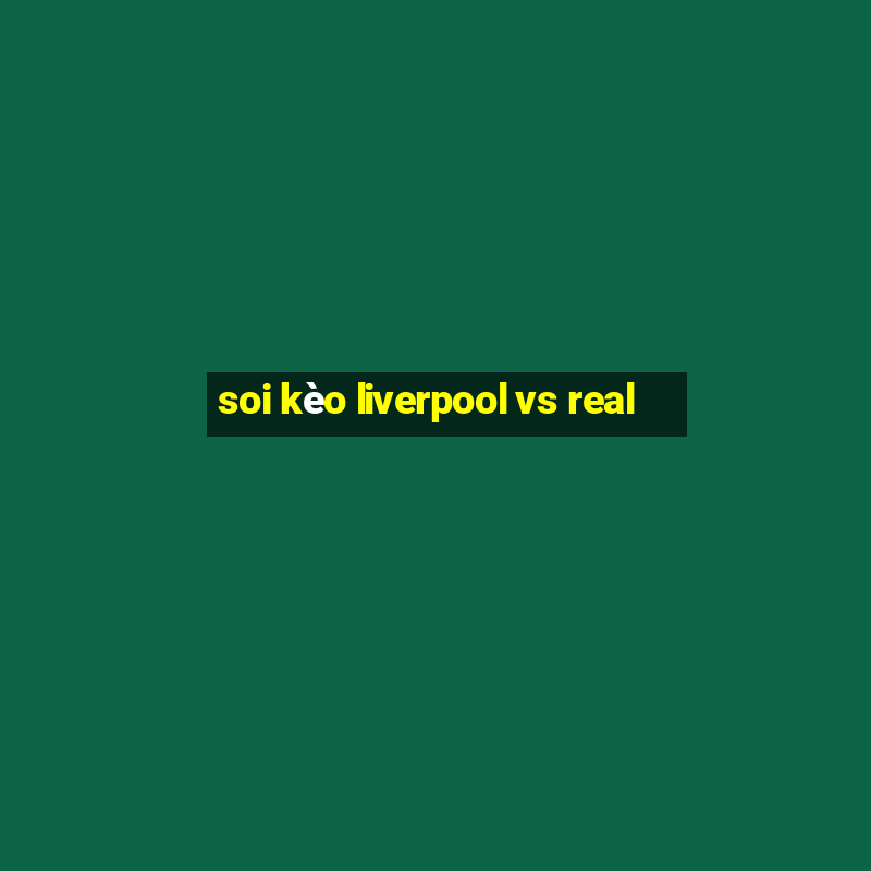 soi kèo liverpool vs real