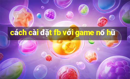 cách cài đặt fb với game nổ hũ