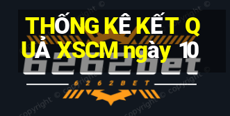 THỐNG KÊ KẾT QUẢ XSCM ngày 10