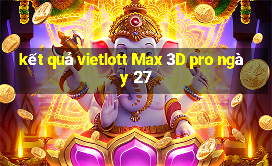 kết quả vietlott Max 3D pro ngày 27