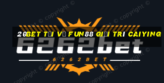 20bet Tải về Fun88 giải trí Caiying