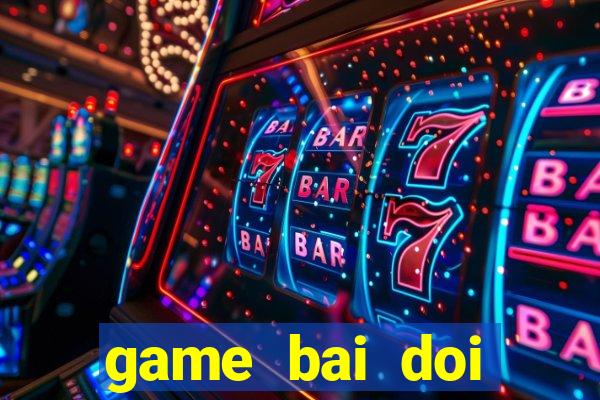 game bai doi thuong ai