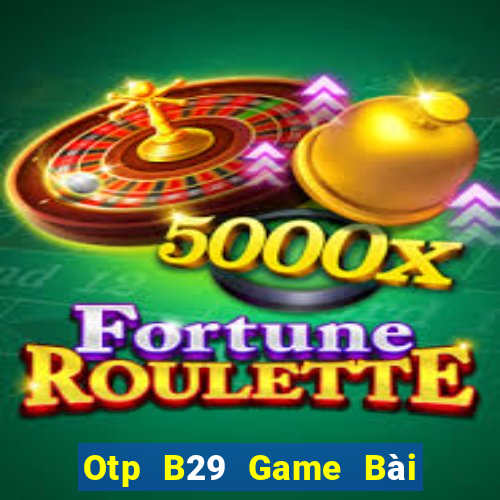 Otp B29 Game Bài Online Uy Tín