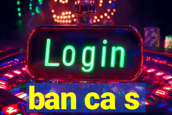 ban ca s