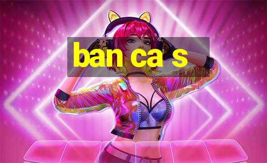 ban ca s