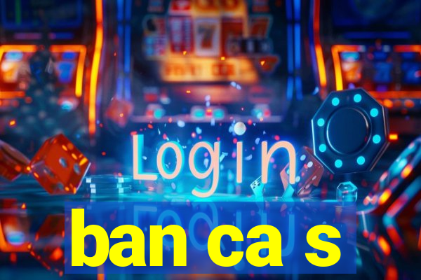 ban ca s