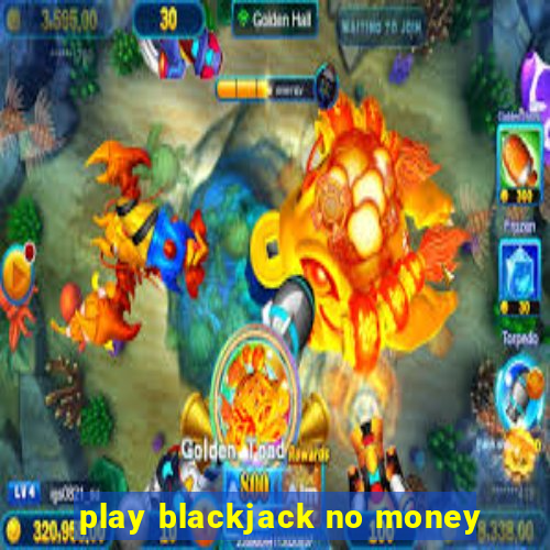 play blackjack no money