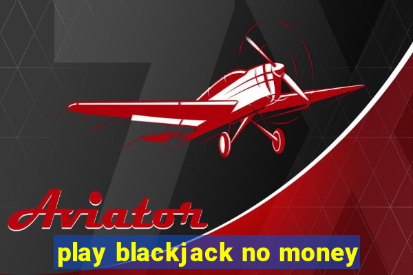 play blackjack no money