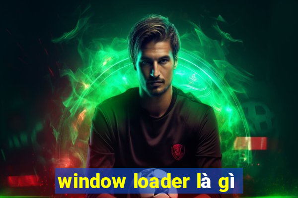 window loader là gì