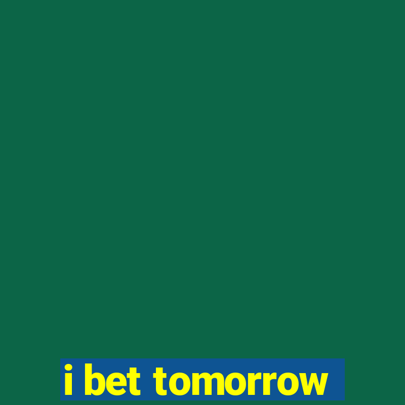 i bet tomorrow