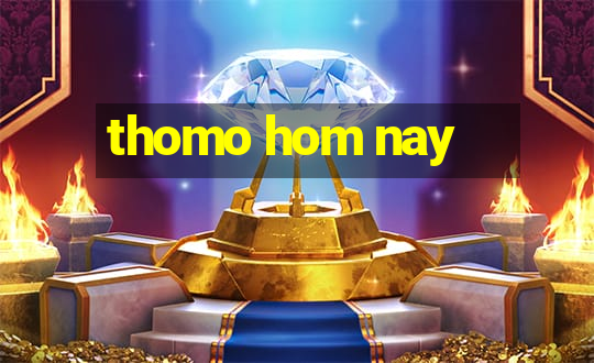 thomo hom nay