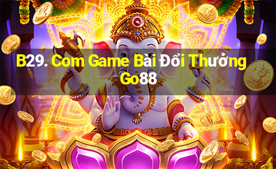 B29. Com Game Bài Đổi Thưởng Go88