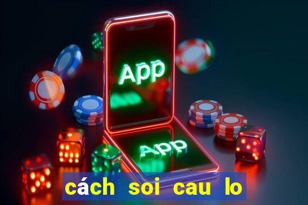 cách soi cau lo chinh xac nhat mien bac