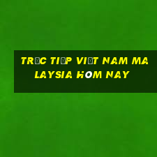 trực tiếp việt nam malaysia hôm nay