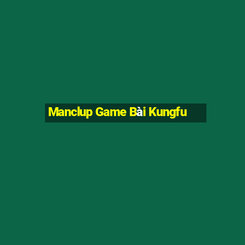 Manclup Game Bài Kungfu