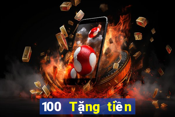 100 Tặng tiền Tiền thưởng