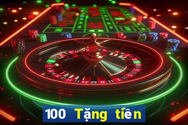 100 Tặng tiền Tiền thưởng