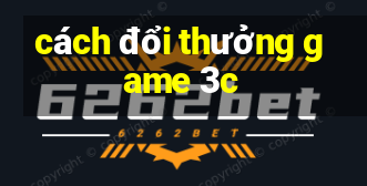 cách đổi thưởng game 3c