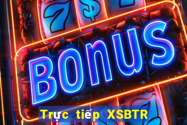 Trực tiếp XSBTR ngày 2