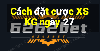 Cách đặt cược XSKG ngày 27