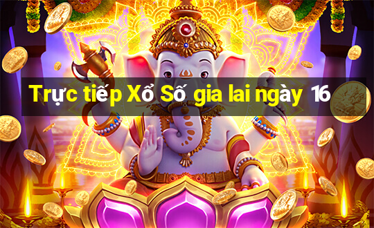 Trực tiếp Xổ Số gia lai ngày 16