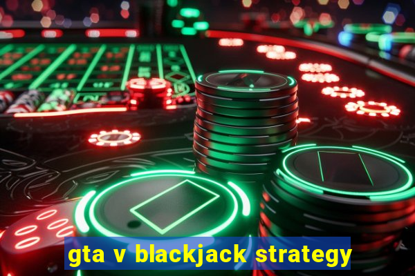 gta v blackjack strategy