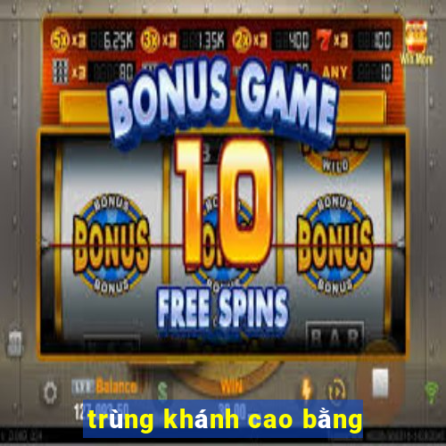 trùng khánh cao bằng