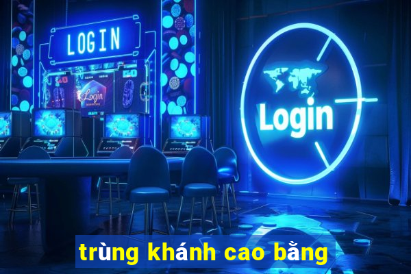 trùng khánh cao bằng