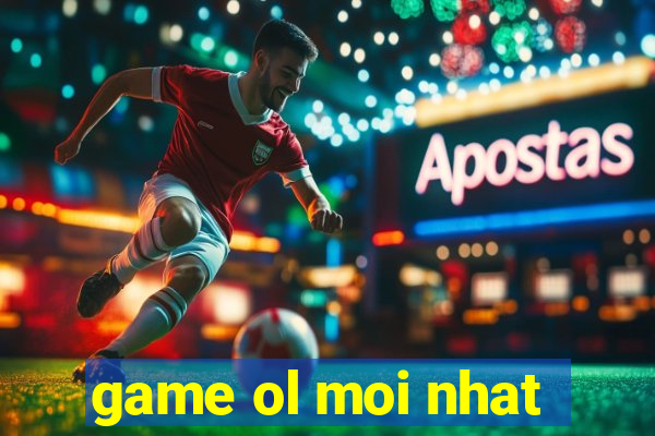 game ol moi nhat