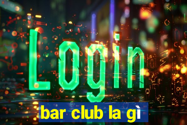 bar club la gì