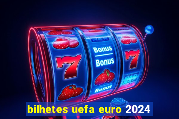 bilhetes uefa euro 2024