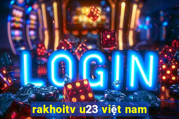 rakhoitv u23 việt nam