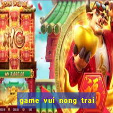 game vui nong trai vui ve