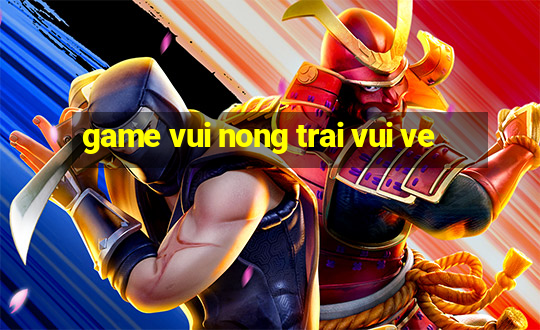 game vui nong trai vui ve