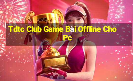 Tdtc Club Game Bài Offline Cho Pc