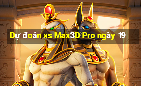 Dự đoán xs Max3D Pro ngày 19