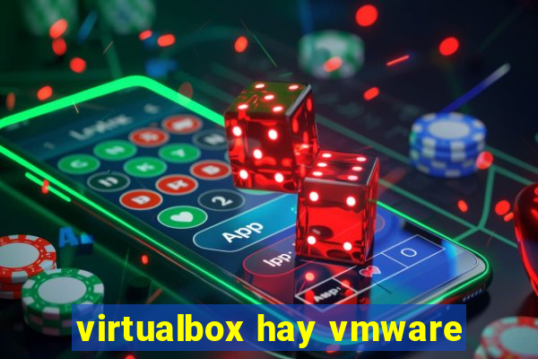 virtualbox hay vmware