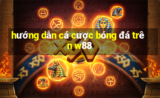 hướng dẫn cá cược bóng đá trên w88