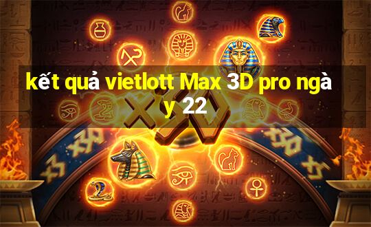 kết quả vietlott Max 3D pro ngày 22