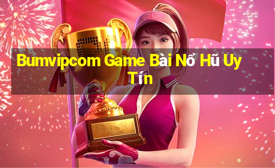 Bumvipcom Game Bài Nổ Hũ Uy Tín