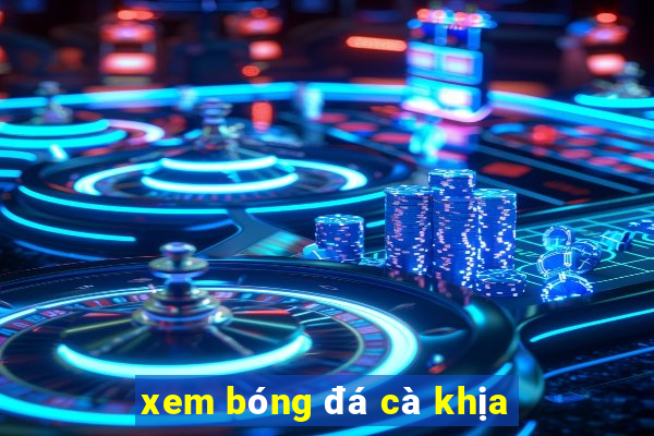 xem bóng đá cà khịa