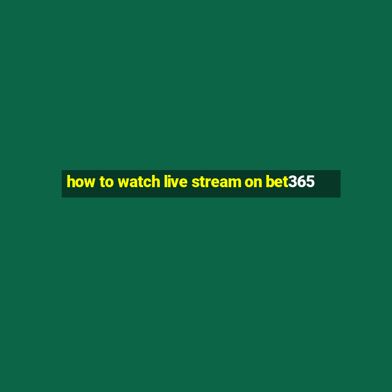 how to watch live stream on bet365