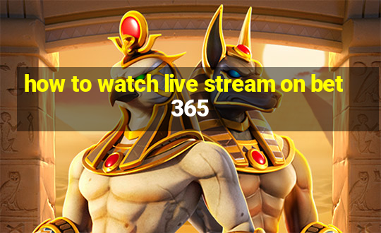 how to watch live stream on bet365